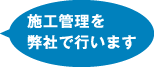 施工管理を弊社で行います