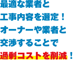 お客様に代わり複数社へ見積もりや交渉を行うことで過剰コストを削減します。